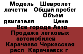  › Модель ­ Шевролет лачетти › Общий пробег ­ 145 000 › Объем двигателя ­ 109 › Цена ­ 260 - Все города Авто » Продажа легковых автомобилей   . Карачаево-Черкесская респ.,Карачаевск г.